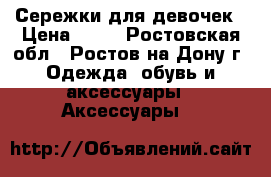 Сережки для девочек › Цена ­ 50 - Ростовская обл., Ростов-на-Дону г. Одежда, обувь и аксессуары » Аксессуары   